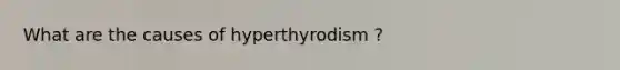 What are the causes of hyperthyrodism ?