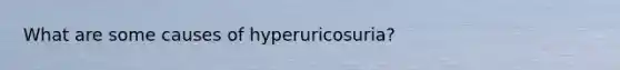 What are some causes of hyperuricosuria?