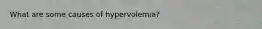 What are some causes of hypervolemia?