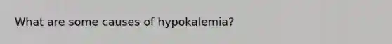 What are some causes of hypokalemia?