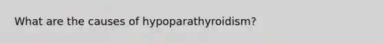 What are the causes of hypoparathyroidism?