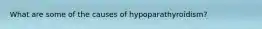 What are some of the causes of hypoparathyroidism?