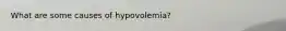 What are some causes of hypovolemia?