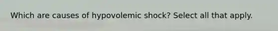 Which are causes of hypovolemic shock? Select all that apply.