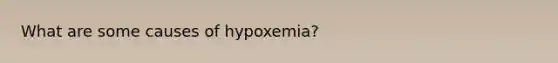 What are some causes of hypoxemia?