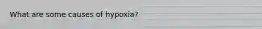 What are some causes of hypoxia?