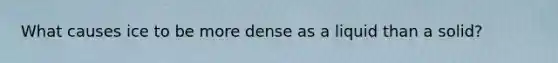 What causes ice to be more dense as a liquid than a solid?