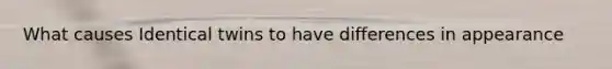 What causes Identical twins to have differences in appearance