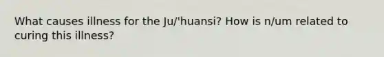 What causes illness for the Ju/'huansi? How is n/um related to curing this illness?