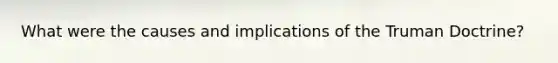 What were the causes and implications of the Truman Doctrine?