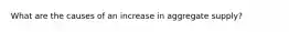 What are the causes of an increase in aggregate supply?