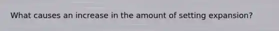 What causes an increase in the amount of setting expansion?