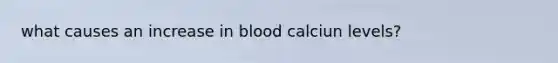 what causes an increase in blood calciun levels?