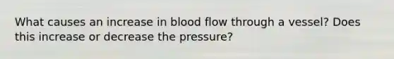 What causes an increase in blood flow through a vessel? Does this increase or decrease the pressure?