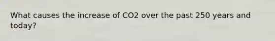 What causes the increase of CO2 over the past 250 years and today?