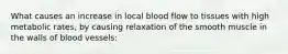 What causes an increase in local blood flow to tissues with high metabolic rates, by causing relaxation of the smooth muscle in the walls of blood vessels: