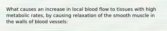 What causes an increase in local blood flow to tissues with high metabolic rates, by causing relaxation of the smooth muscle in the walls of <a href='https://www.questionai.com/knowledge/kZJ3mNKN7P-blood-vessels' class='anchor-knowledge'>blood vessels</a>: