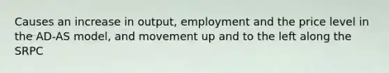 Causes an increase in output, employment and the price level in the AD-AS model, and movement up and to the left along the SRPC