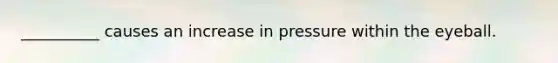 __________ causes an increase in pressure within the eyeball.