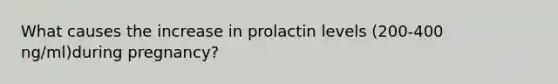 What causes the increase in prolactin levels (200-400 ng/ml)during pregnancy?