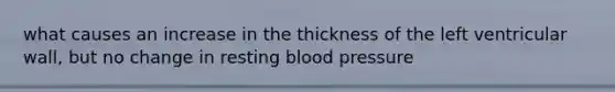 what causes an increase in the thickness of the left ventricular wall, but no change in resting blood pressure