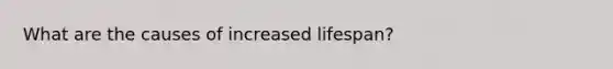 What are the causes of increased lifespan?