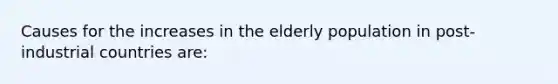 Causes for the increases in the elderly population in post-industrial countries are: