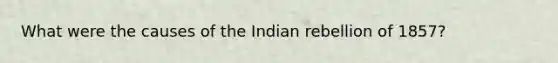 What were the causes of the Indian rebellion of 1857?