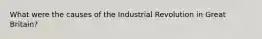 What were the causes of the Industrial Revolution in Great Britain?