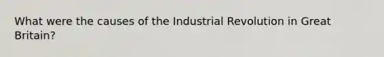 What were the causes of the Industrial Revolution in Great Britain?