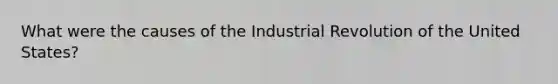 What were the causes of the Industrial Revolution of the United States?