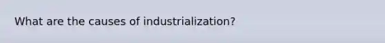 What are the causes of industrialization?