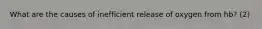 What are the causes of inefficient release of oxygen from hb? (2)