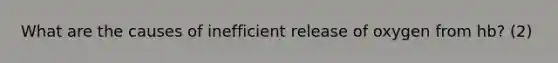 What are the causes of inefficient release of oxygen from hb? (2)