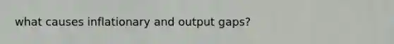 what causes inflationary and output gaps?