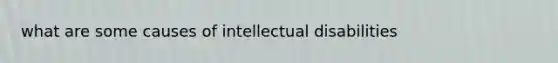 what are some causes of intellectual disabilities