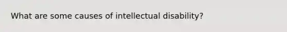 What are some causes of intellectual disability?