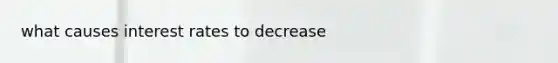 what causes interest rates to decrease