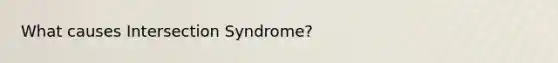 What causes Intersection Syndrome?