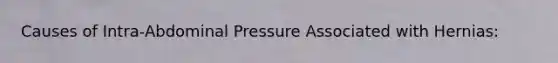 Causes of Intra-Abdominal Pressure Associated with Hernias: