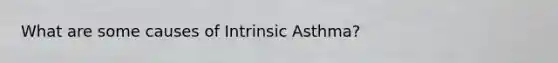 What are some causes of Intrinsic Asthma?