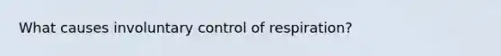 What causes involuntary control of respiration?