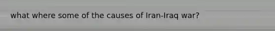 what where some of the causes of Iran-Iraq war?