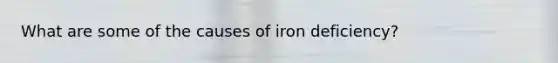 What are some of the causes of iron deficiency?