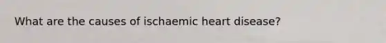 What are the causes of ischaemic heart disease?