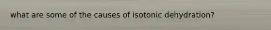 what are some of the causes of isotonic dehydration?