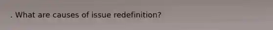 . What are causes of issue redefinition?