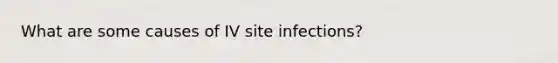 What are some causes of IV site infections?