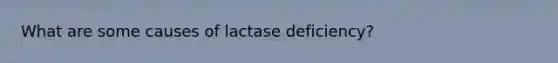 What are some causes of lactase deficiency?