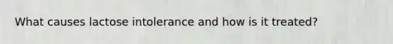 What causes lactose intolerance and how is it treated?